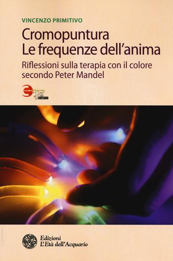 Cromopuntura. Le frequenze dell'anima. Riflessioni sulla terapia con il colore secondo Peter Mandel - Vincenzo Primitivo - Libro L'Età dell'Acquario 2015, Salute&benessere | Libraccio.it