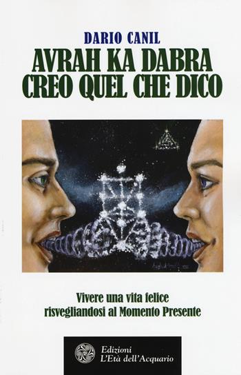 Avrah ka dabra. Creo quel che dico. Vivere una vita felice risvegliandosi al momento presente - Dario Canil - Libro L'Età dell'Acquario 2015, Felici di crescere | Libraccio.it