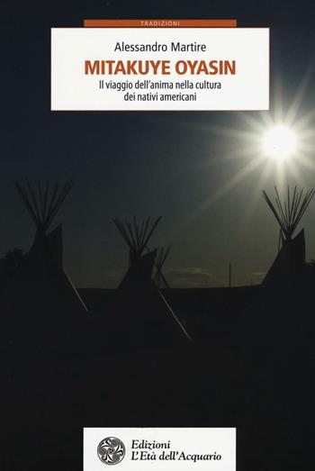 Mitakuye Oyasin. Il viaggio dell'anima nellla cultura dei nativi americani - Alessandro Martire - Libro L'Età dell'Acquario 2016, Tradizioni | Libraccio.it