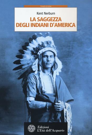 La saggezza degli indiani d'America - Kent Nerburn - Libro L'Età dell'Acquario 2016, Tradizioni | Libraccio.it