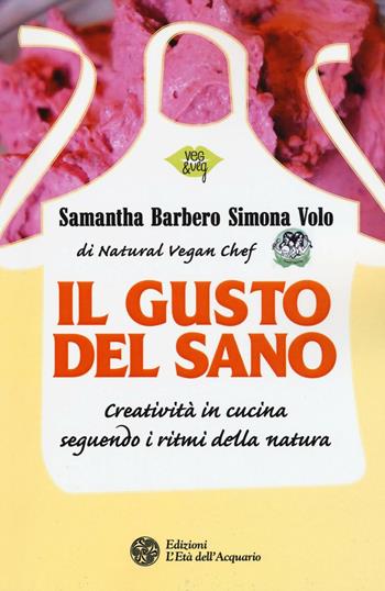 Il gusto del sano. Creatività in cucina seguendo i ritmi della natura - Samantha Barbero, Simona Volo - Libro L'Età dell'Acquario 2016, Veg&Veg | Libraccio.it