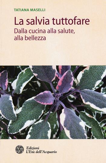 La salvia tuttofare. Dalla cucina alla salute, alla bellezza - Tatiana Maselli - Libro L'Età dell'Acquario 2015, Salute&benessere | Libraccio.it