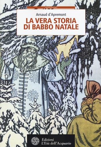 La vera storia di Babbo Natale - Arnaud D'Apremont - Libro L'Età dell'Acquario 2015, Tradizioni | Libraccio.it