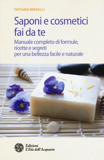 Saponi e cosmetici fai da te. Manuale completo di formule, ricette e segreti per una bellezza facile e naturale - Tatiana Maselli - Libro L'Età dell'Acquario 2016, Salute&benessere | Libraccio.it