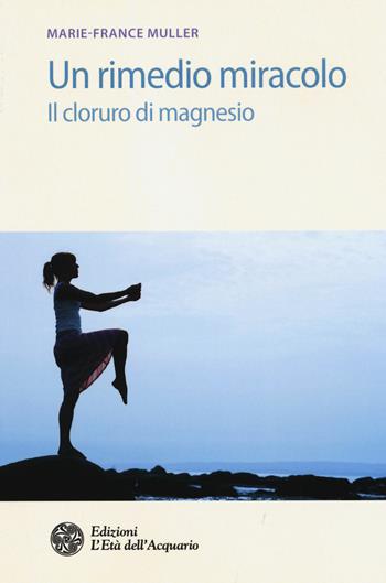 Un rimedio-miracolo. Il cloruro di magnesio - Marie-France Muller - Libro L'Età dell'Acquario 2016, Salute&benessere | Libraccio.it
