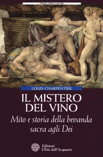 Il mistero del vino. Mito e storia della bevanda sacra agli dei - Louis Charpentier - Libro L'Età dell'Acquario 2016, Uomini storia e misteri | Libraccio.it