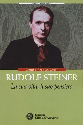 Rudolf Steiner. La sua vita, il suo pensiero - Christian Bouchet - Libro L'Età dell'Acquario 2016, Uomini storia e misteri | Libraccio.it