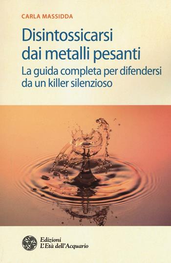 Disintossicarsi dai metalli pesanti. La guida completa per difendersi da un killer silenzioso - Carla Massidda - Libro L'Età dell'Acquario 2016, Salute&benessere | Libraccio.it