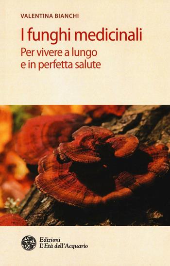 I funghi medicinali. Per vivere a lungo in perfetta salute - Valentina Bianchi - Libro L'Età dell'Acquario 2016, Salute&benessere | Libraccio.it