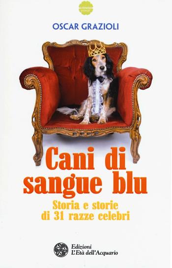 Cani di sangue blu. Storia e storie di 31 razze celebri - Oscar Grazioli - Libro L'Età dell'Acquario 2016, Altrimondi | Libraccio.it