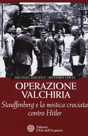 Operazione Valchiria. Stauffenberg e la mistica crociata contro Hitler - Michael Baigent, Richard Leigh - Libro L'Età dell'Acquario 2016, Uomini storia e misteri | Libraccio.it