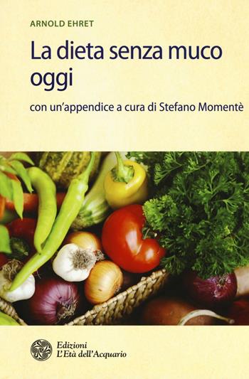 La dieta senza muco oggi - Arnold Ehret - Libro L'Età dell'Acquario 2016, Salute&benessere | Libraccio.it
