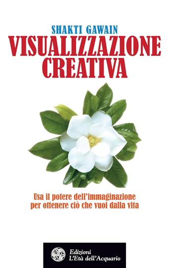 Visualizzazione creativa. Usa il potere dell'immaginazione per ottenere ciò che vuoi nella vita - Shakti Gawain - Libro L'Età dell'Acquario 2016, Felici di crescere | Libraccio.it