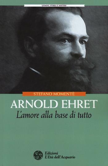 Arnold Ehret. L'amore alla base di tutto - Stefano Momentè - Libro L'Età dell'Acquario 2016, Uomini storia e misteri | Libraccio.it