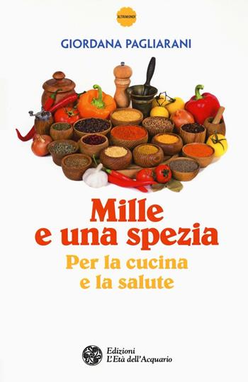Mille e una spezia per la cucina e la salute - Giordana Pagliarani - Libro L'Età dell'Acquario 2016, Altrimondi | Libraccio.it