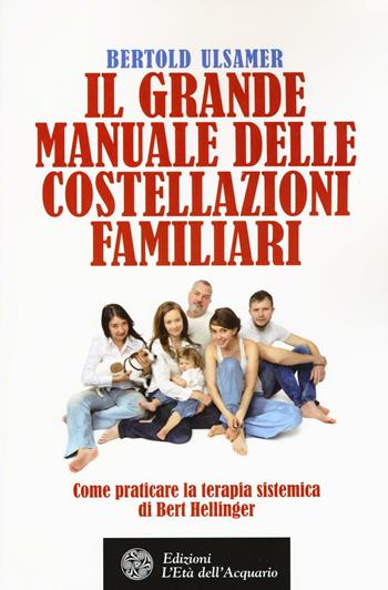Il grande manuale delle costellazioni familiari. Come praticare la terapia sistemica di Bert Hellinger - Bertold Ulsamer - Libro L'Età dell'Acquario 2016, Felici di crescere | Libraccio.it