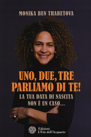 Uno, due, tre parliamo di te! La tua data di nascita non è un caso... - Monika Ben Thabetova - Libro L'Età dell'Acquario 2016, Felici di crescere | Libraccio.it