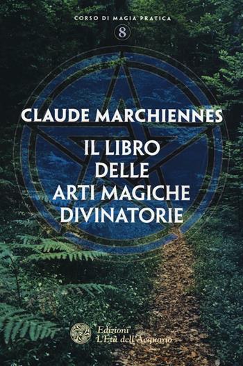 Il libro delle arti magiche divinatorie - Claude Marchiennes - Libro L'Età dell'Acquario 2016, Corso di magia pratica | Libraccio.it