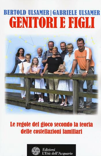 Genitori e figli. Le regole del gioco secondo la teoria delle costellazioni familiari - Gabriele Ulsamer, Bertold Ulsamer - Libro L'Età dell'Acquario 2016, Felici di crescere | Libraccio.it