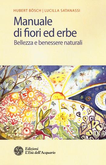 Manuale di fiori ed erbe. Bellezza e benessere naturali - Hubert Bösch, Lucilla Satanassi - Libro L'Età dell'Acquario 2016, Salute&benessere | Libraccio.it