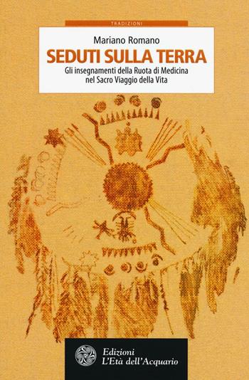 Seduti sulla terra. Gli insegnamenti della Ruota di Medicina nel sacro viaggio della vita - Mariano Romano - Libro L'Età dell'Acquario 2016, Tradizioni | Libraccio.it