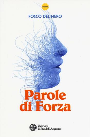 Parole di forza - Fosco Del Nero - Libro L'Età dell'Acquario 2017, Altrimondi | Libraccio.it