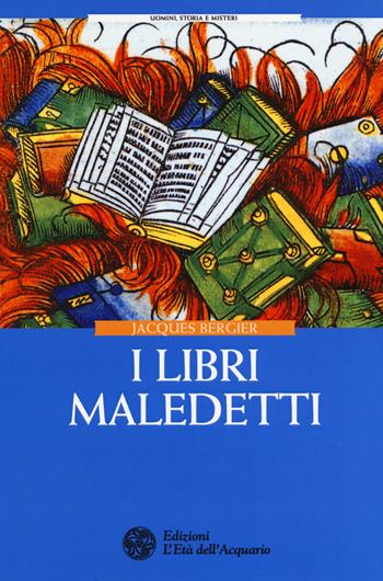 I libri maledetti - Jacques Bergier - Libro L'Età dell'Acquario 2017, Uomini storia e misteri | Libraccio.it