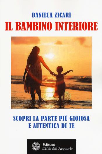 Il bambino interiore. Scopri la parte più gioiosa e autentica di te - Daniela Zicari - Libro L'Età dell'Acquario 2017, Felici di crescere | Libraccio.it