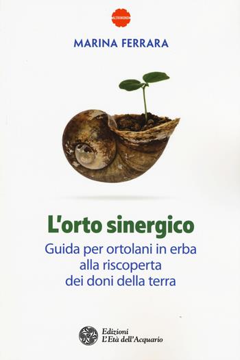 L' orto sinergico. Guida per ortolani in erba alla riscoperta dei doni della terra - Marina Ferrara - Libro L'Età dell'Acquario 2017, Altrimondi | Libraccio.it