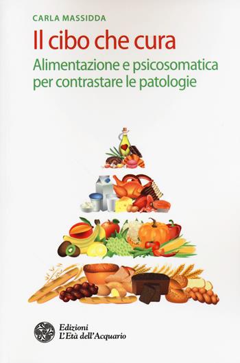 Il cibo che cura. Alimentazione e psicosomatica per contrastare le patologie - Carla Massidda - Libro L'Età dell'Acquario 2017, Salute&benessere | Libraccio.it