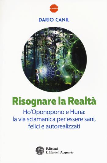 Risognare la realtà. Ho'Oponopono e Huna: la via sciamanica per essere sani, felici e autoreallizzati - Dario Canil - Libro L'Età dell'Acquario 2017, Altrimondi | Libraccio.it