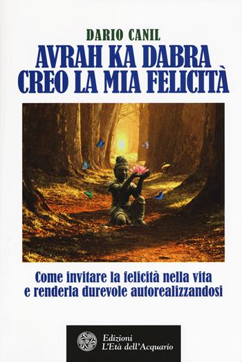 Avrah ka dabra. Creo la mia felicità. Come invitare la felicità nella vita e renderla durevole autorealizzandosi - Dario Canil - Libro L'Età dell'Acquario 2017, Felici di crescere | Libraccio.it