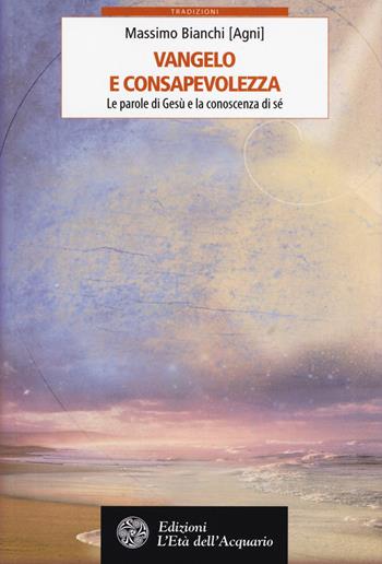 Vangelo e consapevolezza. Le parole di Gesù e la conoscenza di sé - Massimo Bianchi - Libro L'Età dell'Acquario 2017, Tradizioni | Libraccio.it