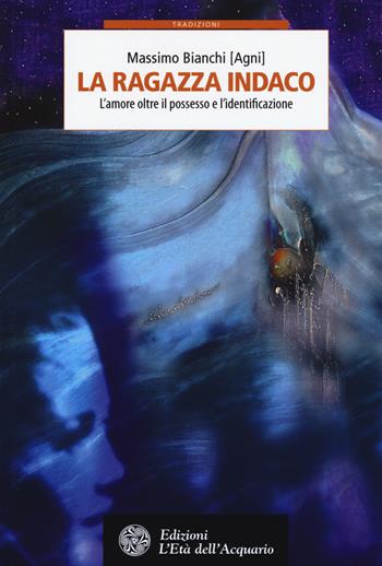 La ragazza indaco. L'amore oltre il possesso e l'identificazione - Massimo Bianchi - Libro L'Età dell'Acquario 2017, Tradizioni | Libraccio.it