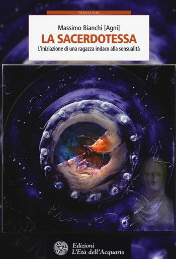 La sacerdotessa. L'iniziazione di una ragazza indaco alla sensualità - Massimo Bianchi - Libro L'Età dell'Acquario 2017, Tradizioni | Libraccio.it