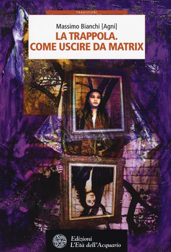 La trappola. Come uscire da Matrix - Massimo Bianchi - Libro L'Età dell'Acquario 2017, Tradizioni | Libraccio.it