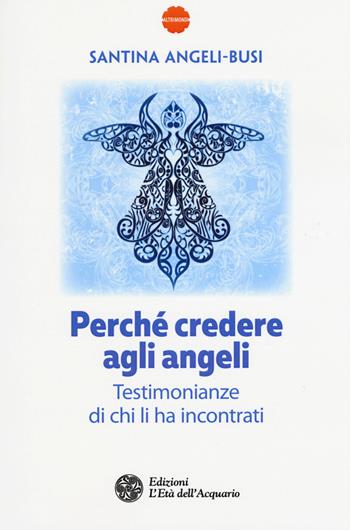 Perché credere agli angeli. Testimonianze di chi li ha incontrati - Santina Angeli-Busi - Libro L'Età dell'Acquario 2017, Altrimondi | Libraccio.it