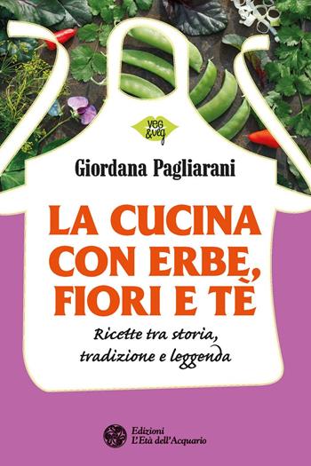 La cucina con erbe, fiori e tè. Ricette tra storia, tradizione e leggenda - Giordana Pagliarani - Libro L'Età dell'Acquario 2018, Veg&Veg | Libraccio.it