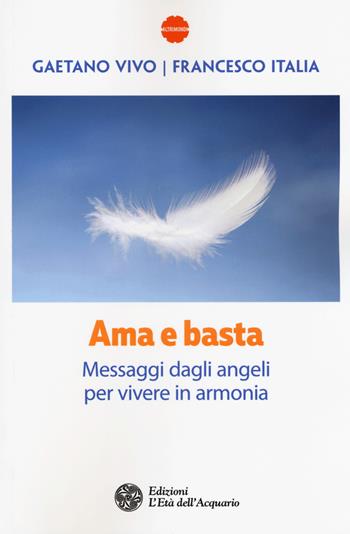 Ama e basta. Messaggi dagli angeli per vivere in armonia - Gaetano Vivo, Francesco Italia - Libro L'Età dell'Acquario 2018, Altrimondi | Libraccio.it