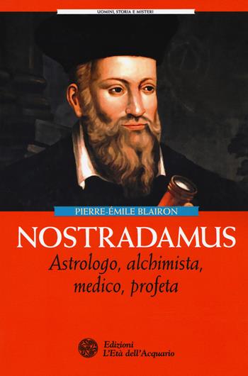 Nostradamus. Astrologo, alchimista, medico, profeta - Pierre-Èmile Blairon - Libro L'Età dell'Acquario 2017, Uomini storia e misteri | Libraccio.it