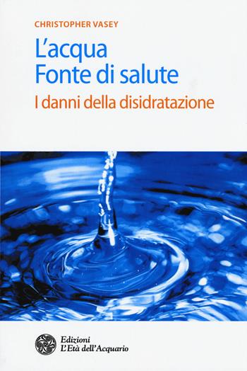 L' acqua fonte di salute. I danni della disidratazione - Christopher Vasey - Libro L'Età dell'Acquario 2017, Salute&benessere | Libraccio.it