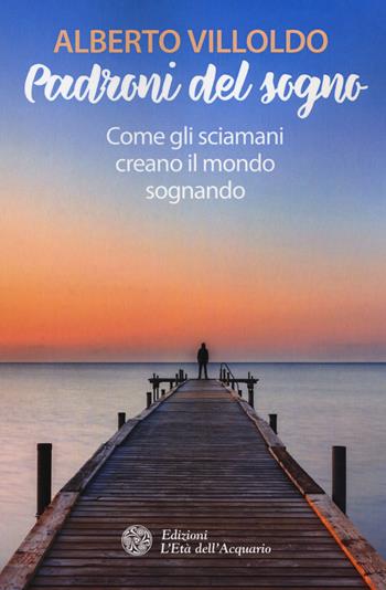 Padroni del sogno. Come gli sciamani creano il mondo sognando - Alberto Villoldo - Libro L'Età dell'Acquario 2017, I libri della Nuova Era | Libraccio.it