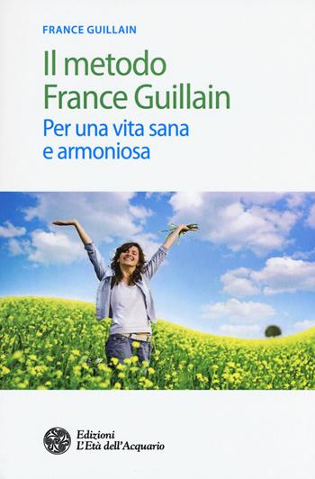 Il metodo France Guillain. Per una vita sana e armoniosa - France Guillain - Libro L'Età dell'Acquario 2017, Salute&benessere | Libraccio.it