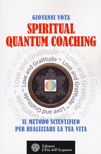 Spiritual quantum coaching. Il metodo scientifico per realizzare la tua vita - Giovanni Vota - Libro L'Età dell'Acquario 2017, Felici di crescere | Libraccio.it