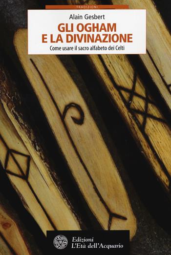 Gli ogham e la divinazione. Come usare il sacro alfabeto dei Celti - Alain Gesbert - Libro L'Età dell'Acquario 2018, Tradizioni | Libraccio.it