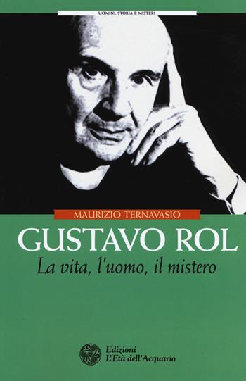 Gustavo Rol. La vita, l'uomo, il mistero - Maurizio Ternavasio - Libro L'Età dell'Acquario 2018, Uomini storia e misteri | Libraccio.it