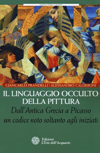 Il linguaggio occulto della pittura. Dall'antica Grecia a Picasso un codice noto solo agli iniziati - Giancarlo Prandelli, Alessandro Calderoni - Libro L'Età dell'Acquario 2018, Uomini storia e misteri | Libraccio.it