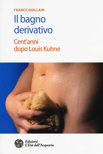 Il bagno derivativo. Cent'anni dopo Louis Kuhne - France Guillain - Libro L'Età dell'Acquario 2018, Salute&benessere | Libraccio.it