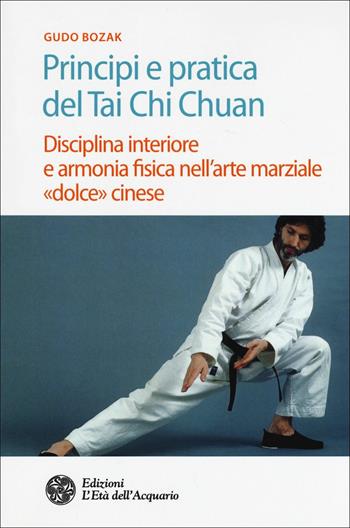 Principi e pratica del Tai Chi Chuan. Disciplina interiore e armonia fisica nell'arte marziale «dolce» cinese - Gudo Bozak - Libro L'Età dell'Acquario 2018, Salute&benessere | Libraccio.it