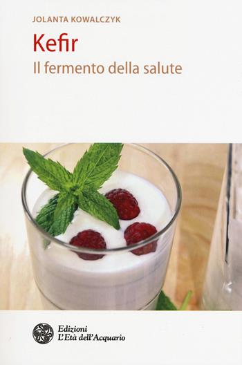 Kefir. Il fermento della salute - Jolanta Kowalczyk - Libro L'Età dell'Acquario 2018, Salute&benessere | Libraccio.it